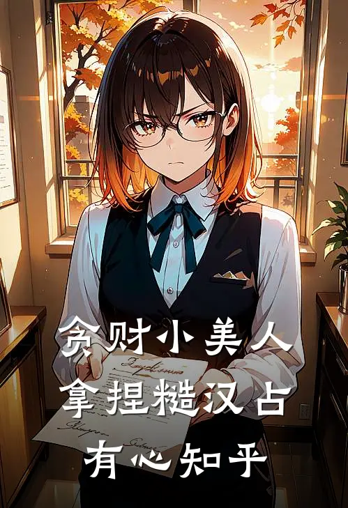 贪财小美人，拿捏糙汉占有心知乎