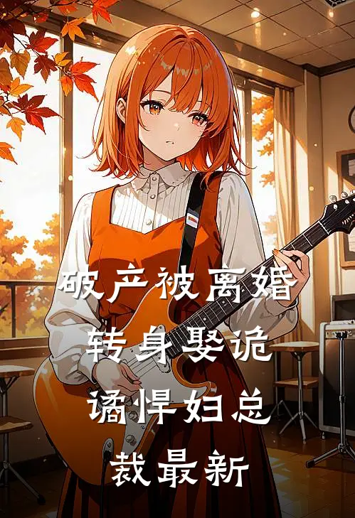 破产被离婚，转身娶诡谲悍妇总裁最新