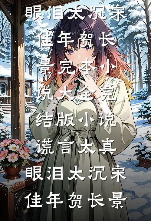 谎言太真，眼泪太沉宋佳年贺长景完本小说大全_完结版小说谎言太真，眼泪太沉(宋佳年贺长景)