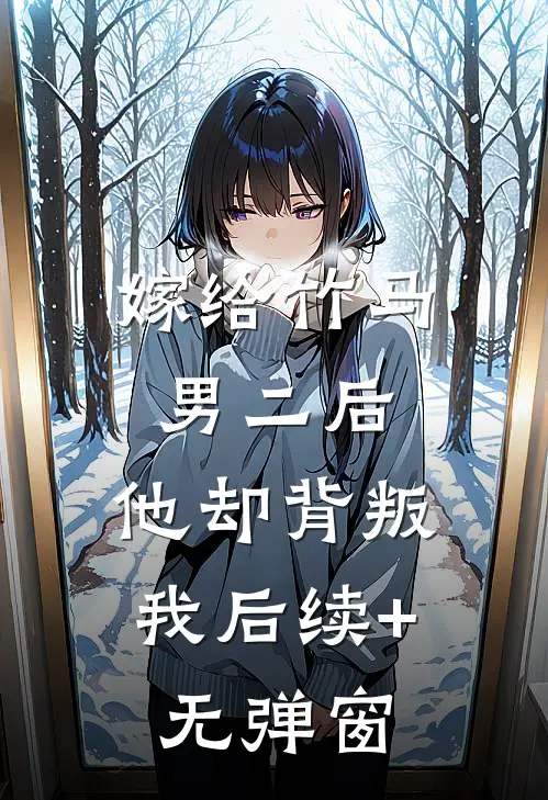嫁给竹马男二后，他却背叛我后续+无弹窗