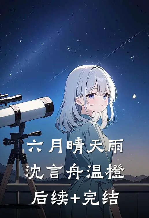 六月晴天雨沈言舟温橙后续+完结