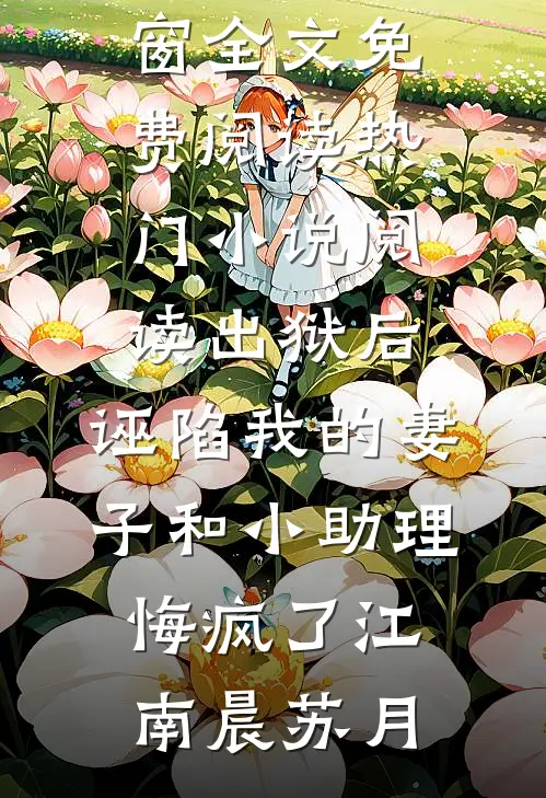 出狱后，诬陷我的妻子和小助理悔疯了(江南晨苏月)无弹窗全文免费阅读_热门小说阅读出狱后，诬陷我的妻子和小助理悔疯了(江南晨苏月)