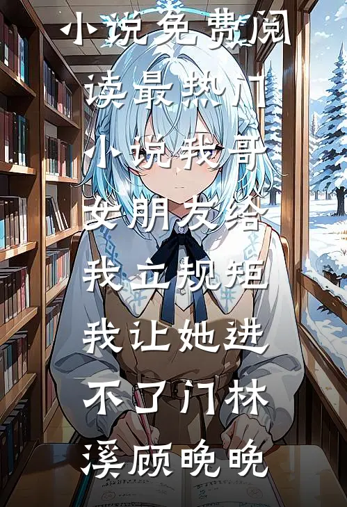 我哥女朋友给我立规矩，我让她进不了门林溪顾晚晚完整版小说免费阅读_最热门小说我哥女朋友给我立规矩，我让她进不了门林溪顾晚晚
