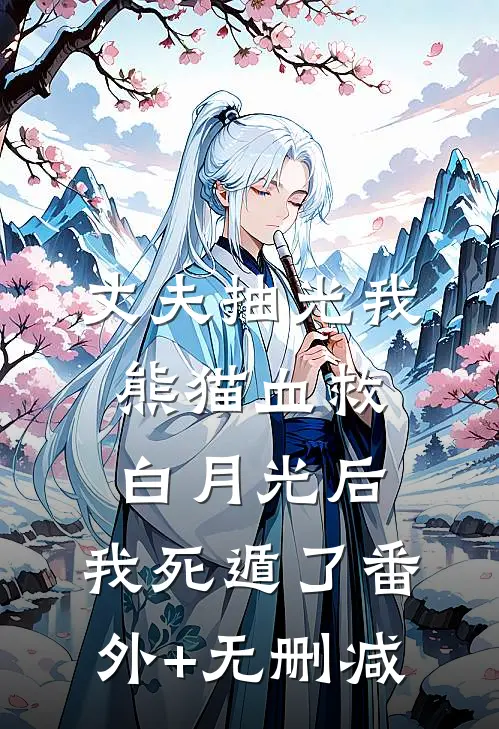丈夫抽光我熊猫血救白月光后，我死遁了番外+无删减