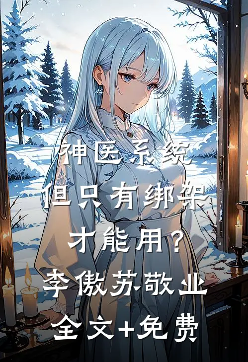 神医系统：但只有绑架才能用？李傲苏敬业全文+免费