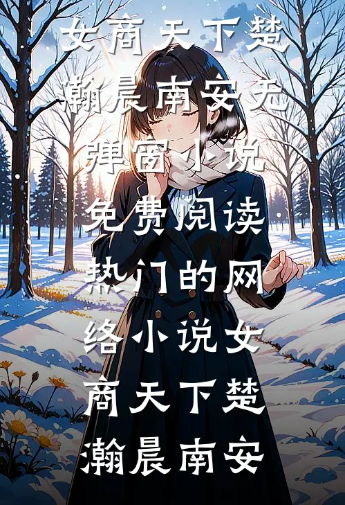 女商天下(楚瀚晨南安)无弹窗小说免费阅读_热门的网络小说女商天下(楚瀚晨南安)