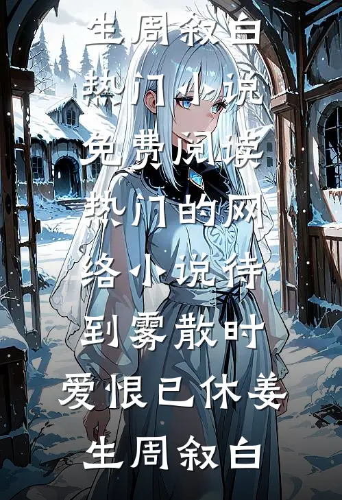 待到雾散时，爱恨已休(姜生周叙白)热门小说免费阅读_热门的网络小说待到雾散时，爱恨已休(姜生周叙白)