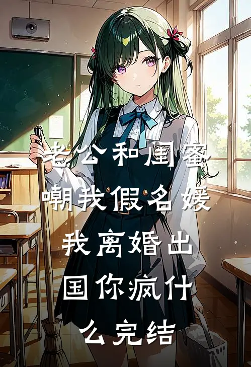 老公和闺蜜嘲我假名媛，我离婚出国你疯什么完结