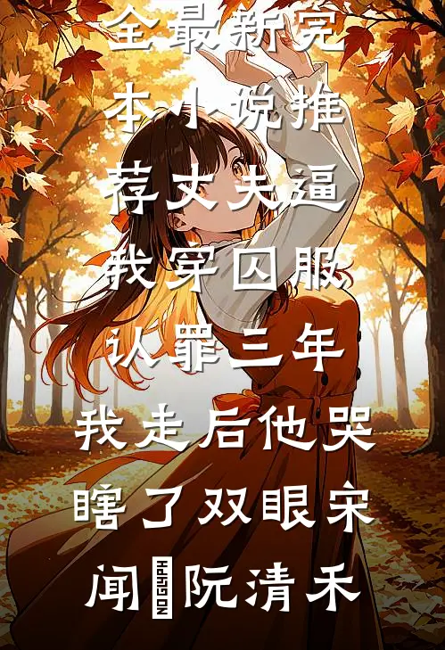 丈夫逼我穿囚服认罪三年，我走后他哭瞎了双眼(宋闻璟阮清禾)完结小说大全_最新完本小说推荐丈夫逼我穿囚服认罪三年，我走后他哭瞎了双眼宋闻璟阮清禾