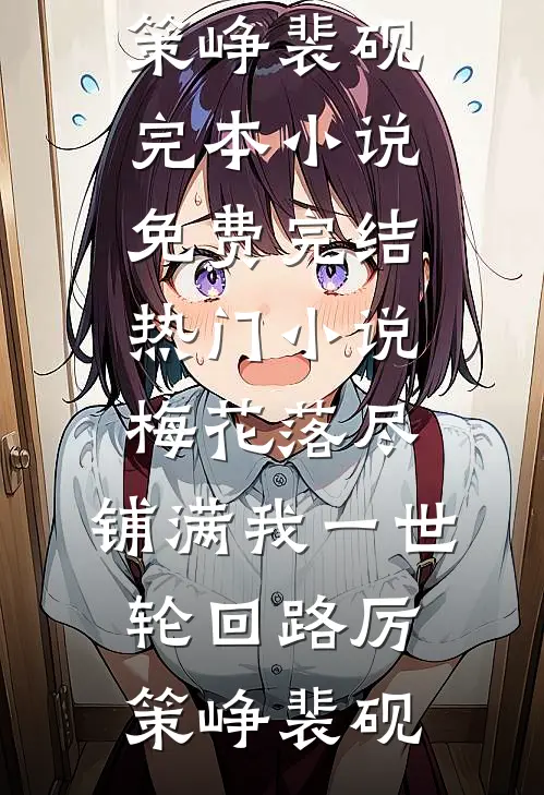 梅花落尽，铺满我一世轮回路(厉策峥裴砚)完本小说免费_完结热门小说梅花落尽，铺满我一世轮回路(厉策峥裴砚)