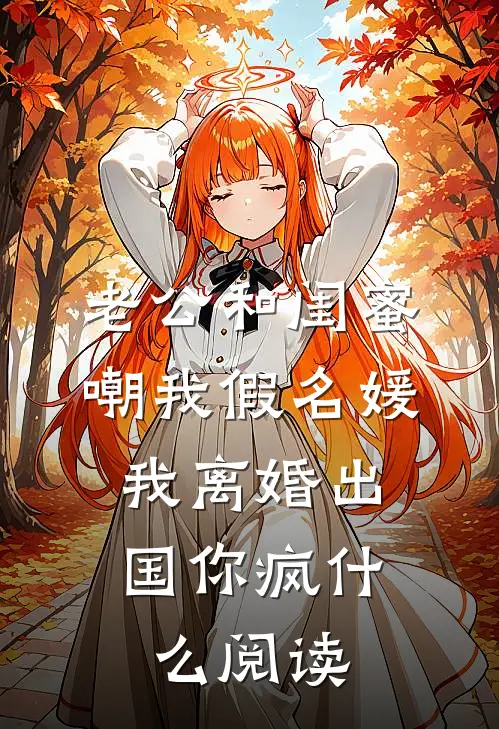 老公和闺蜜嘲我假名媛，我离婚出国你疯什么阅读