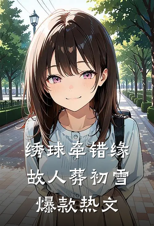 绣球牵错缘，故人葬初雪爆款热文