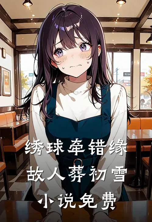 绣球牵错缘，故人葬初雪小说免费