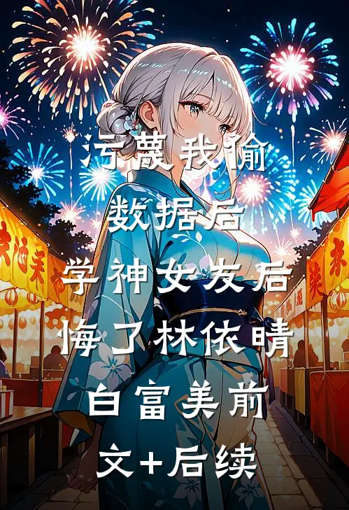污蔑我偷数据后，学神女友后悔了林依晴白富美前文+后续