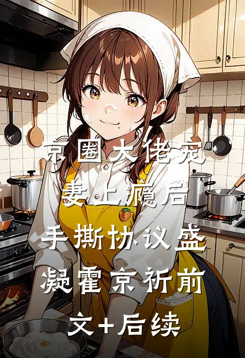 京圈大佬宠妻上瘾后，手撕协议盛凝霍京祈前文+后续