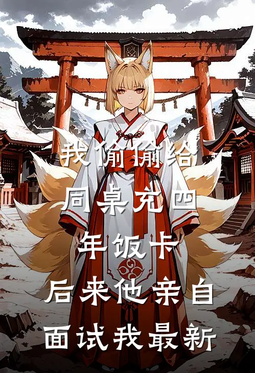 我偷偷给同桌充四年饭卡，后来他亲自面试我最新