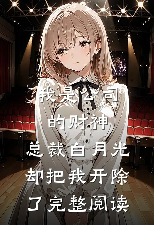 我是公司的财神，总裁白月光却把我开除了完整阅读