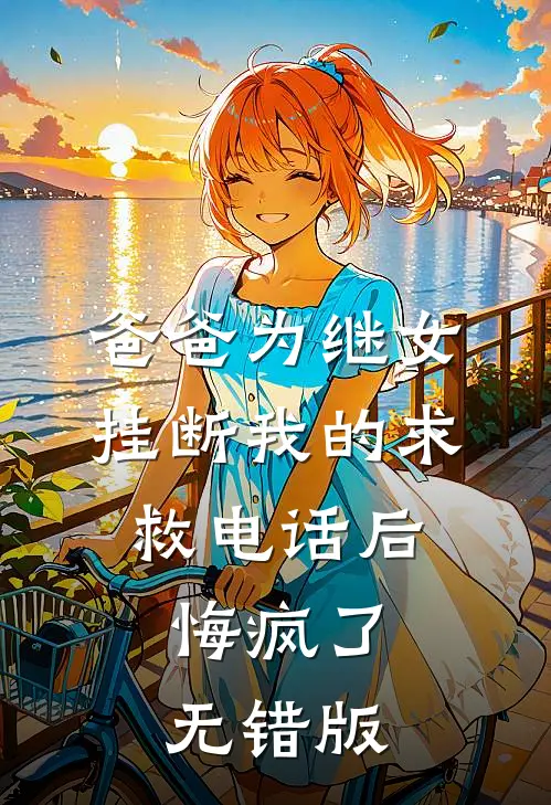 爸爸为继女挂断我的求救电话后，悔疯了无错版