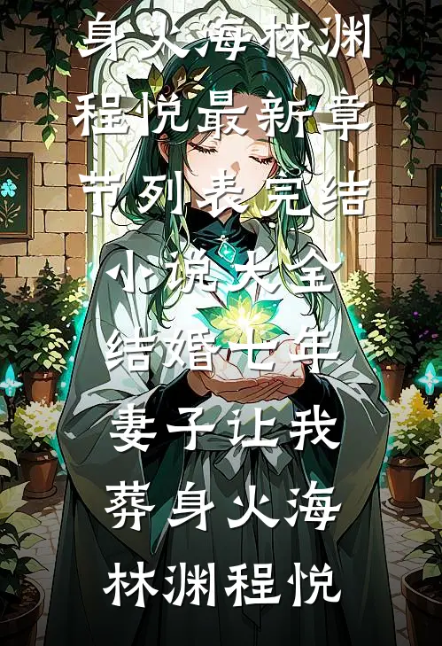 结婚七年，妻子让我葬身火海(林渊程悦)最新章节列表_完结小说大全结婚七年，妻子让我葬身火海(林渊程悦)