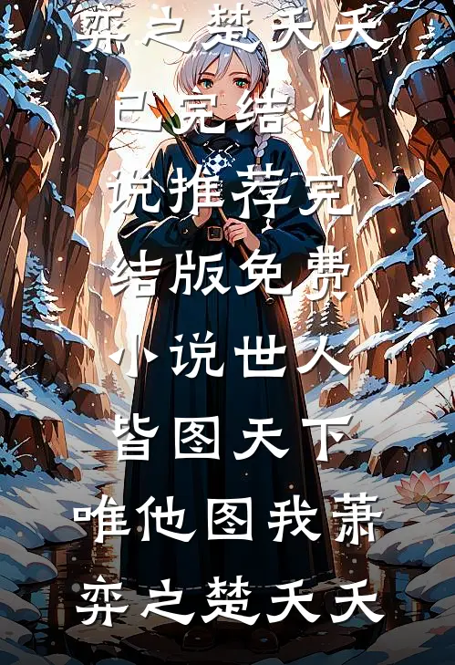 世人皆图天下，唯他图我萧弈之楚夭夭已完结小说推荐_完结版免费小说世人皆图天下，唯他图我萧弈之楚夭夭