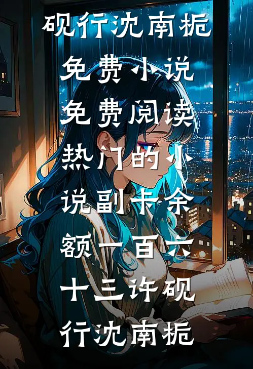 副卡余额一百六十三许砚行沈南栀免费小说免费阅读_热门的小说副卡余额一百六十三(许砚行沈南栀)