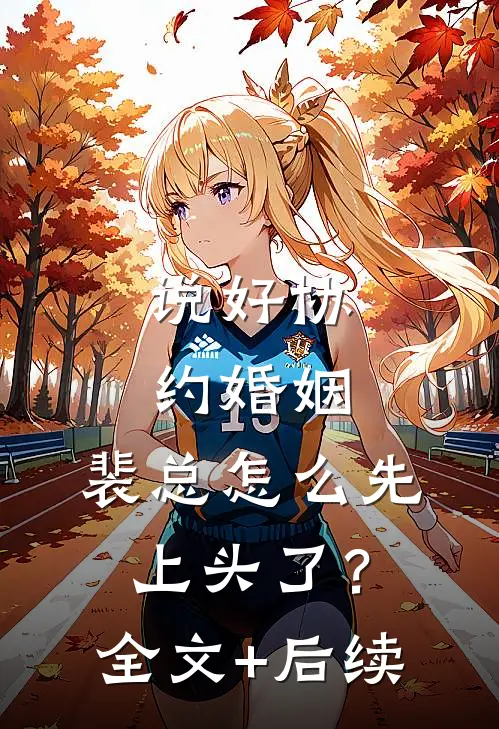 说好协约婚姻，裴总怎么先上头了？全文+后续