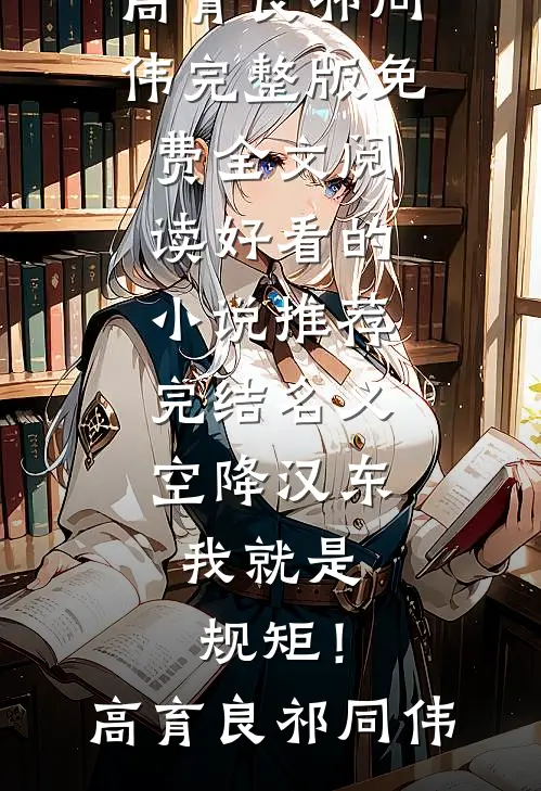 名义：空降汉东，我就是规矩！高育良祁同伟完整版免费全文阅读_好看的小说推荐完结名义：空降汉东，我就是规矩！(高育良祁同伟)