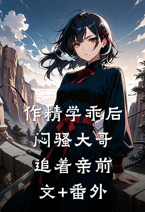 作精学乖后，闷骚大哥追着亲前文+番外