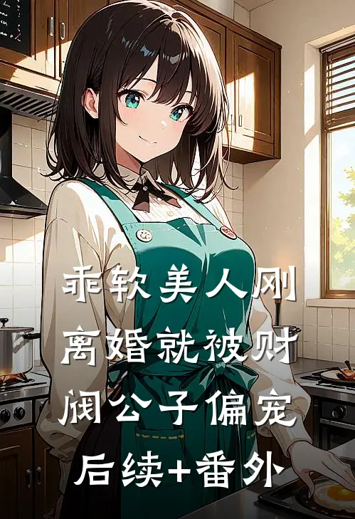 乖软美人刚离婚就被财阀公子偏宠后续+番外