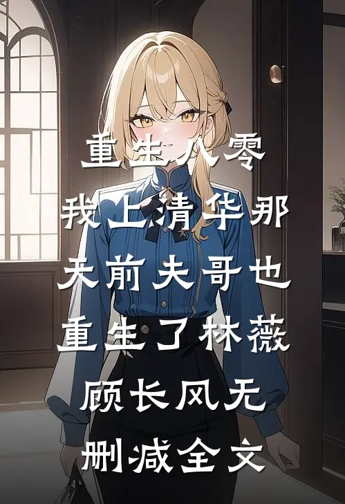 重生八零，我上清华那天前夫哥也重生了林薇顾长风无删减全文
