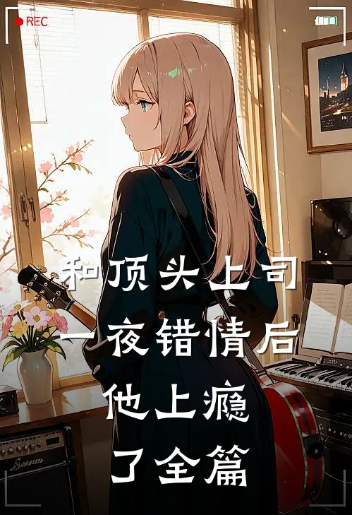 和顶头上司一夜错情后，他上瘾了全篇