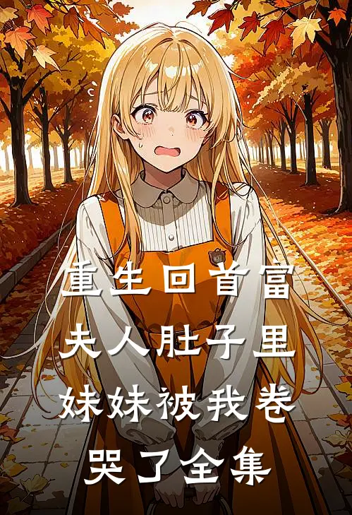 重生回首富夫人肚子里，妹妹被我卷哭了全集