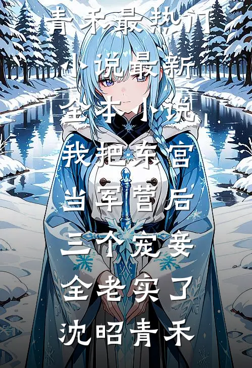 我把东宫当军营后，三个宠妾全老实了沈昭青禾最热门小说_最新全本小说我把东宫当军营后，三个宠妾全老实了(沈昭青禾)