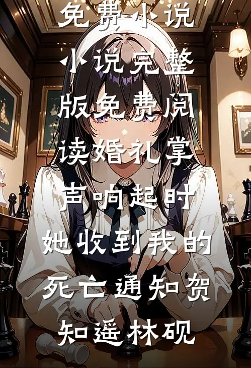 婚礼掌声响起时，她收到我的死亡通知贺知遥林砚在线阅读免费小说_小说完整版免费阅读婚礼掌声响起时，她收到我的死亡通知贺知遥林砚