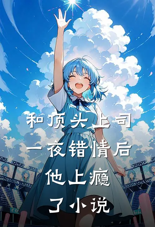 和顶头上司一夜错情后，他上瘾了小说