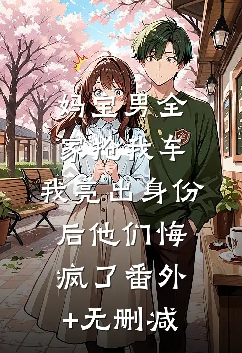 妈宝男全家抢我车，我亮出身份后他们悔疯了番外+无删减