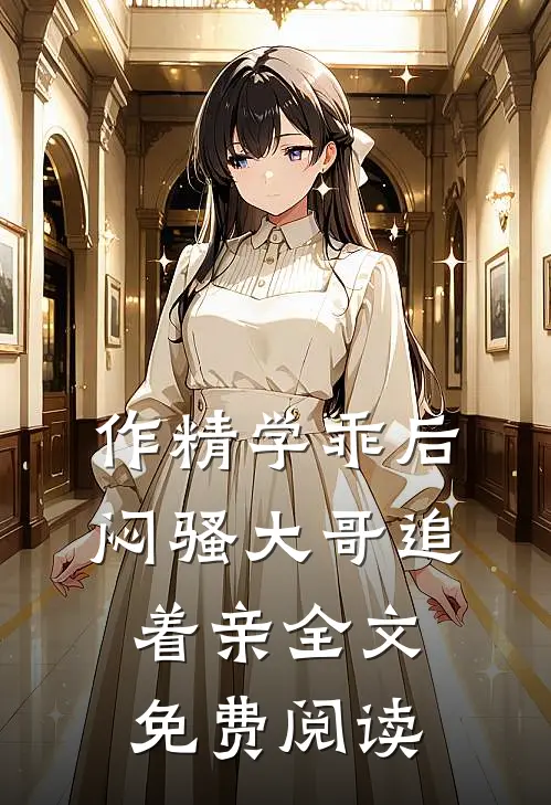 作精学乖后，闷骚大哥追着亲全文免费阅读