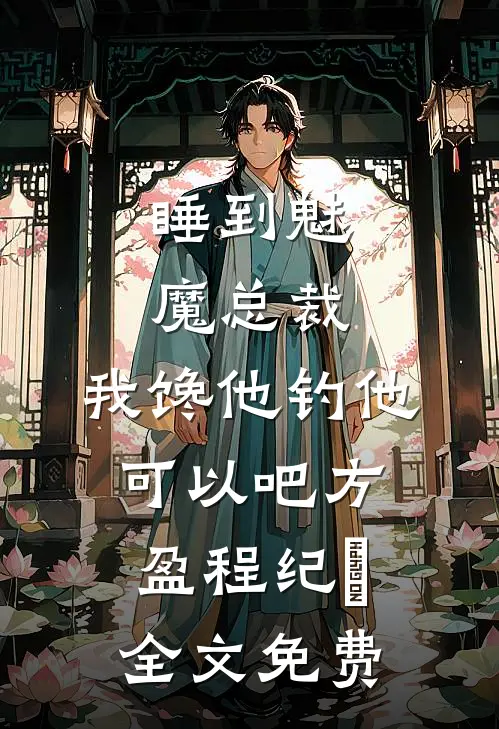 睡到魅魔总裁，我馋他钓他可以吧方盈程纪堔全文免费