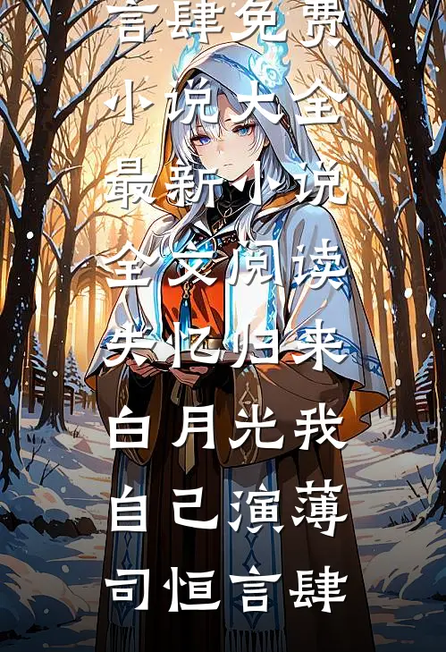 失忆归来，白月光我自己演薄司恒言肆免费小说大全_最新小说全文阅读失忆归来，白月光我自己演(薄司恒言肆)