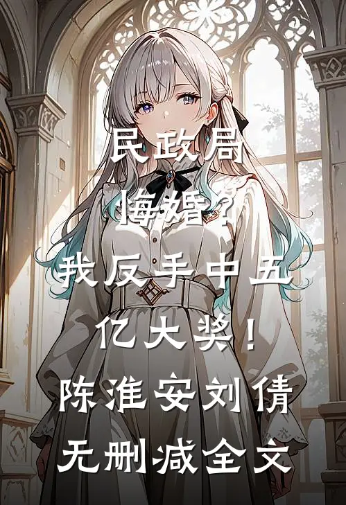 民政局悔婚？我反手中五亿大奖！陈淮安刘倩无删减全文