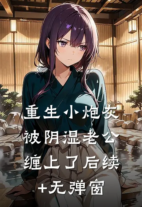 重生小炮灰被阴湿老公缠上了后续+无弹窗