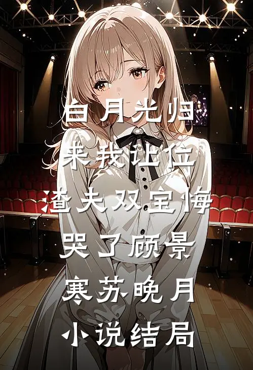 白月光归来我让位，渣夫双宝悔哭了顾景寒苏晚月小说结局