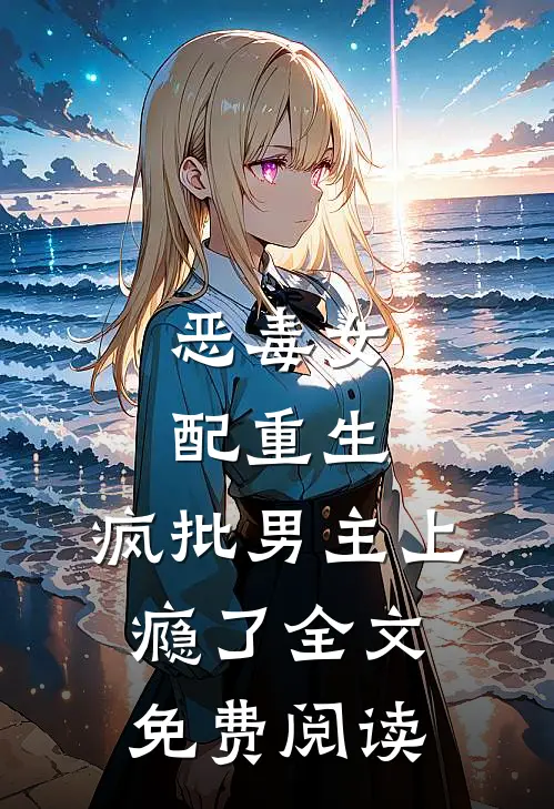 恶毒女配重生，疯批男主上瘾了全文免费阅读