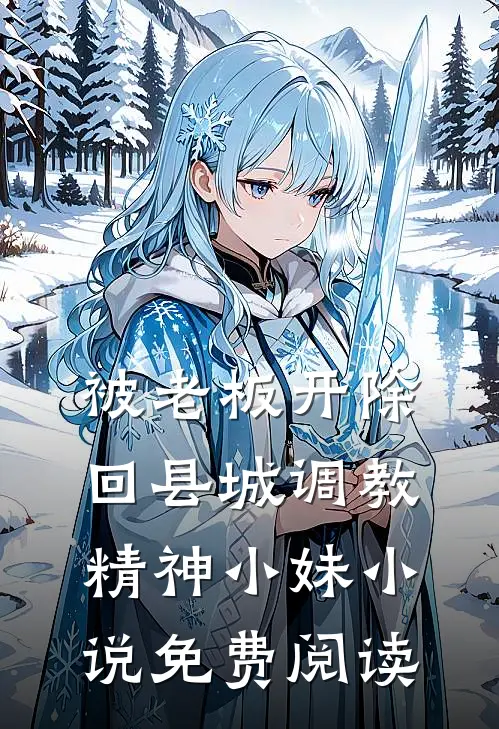被老板开除，回县城调教精神小妹小说免费阅读