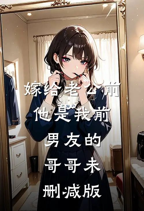 嫁给老公前，他是我前男友的哥哥未删减版