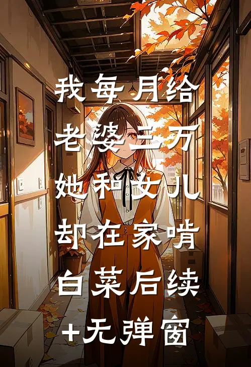 我每月给老婆三万，她和女儿却在家啃白菜后续+无弹窗