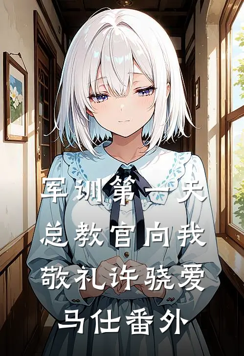 军训第一天，总教官向我敬礼许骁爱马仕番外