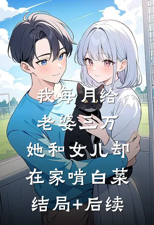 我每月给老婆三万，她和女儿却在家啃白菜结局+后续