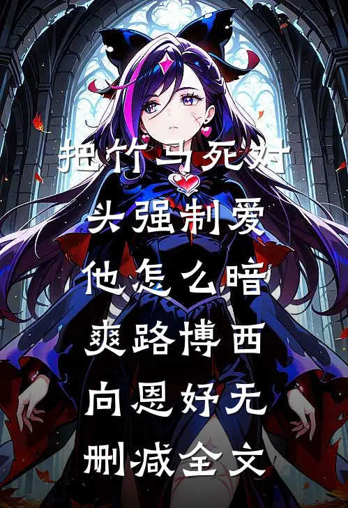 把竹马死对头强制爱，他怎么暗爽路博西向恩妤无删减全文