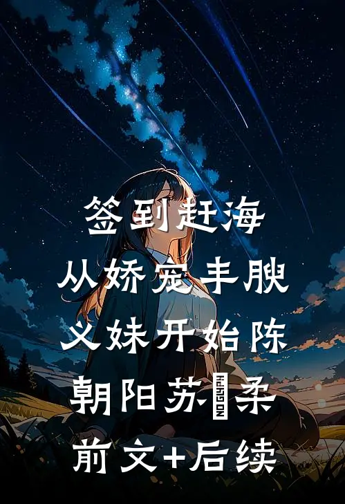 签到赶海：从娇宠丰腴义妹开始陈朝阳苏玥柔前文+后续